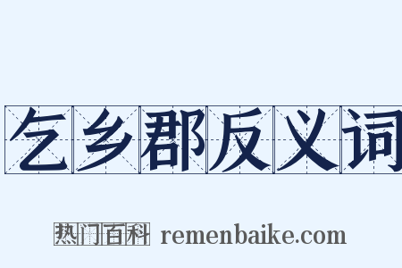 乞乡郡反义词是什么意思的图片